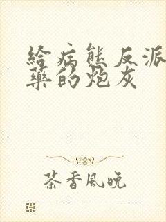 给病态反派下错药的炮灰
