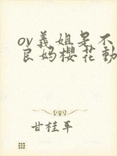 ov义姐是不是良妈樱花动漫