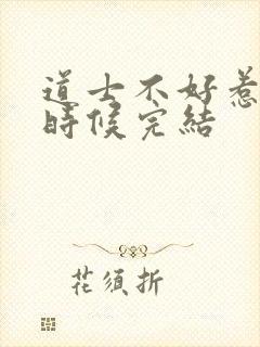 道士不好惹什么时候完结