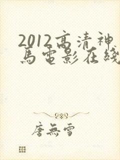 2012高清神马电影在线观看