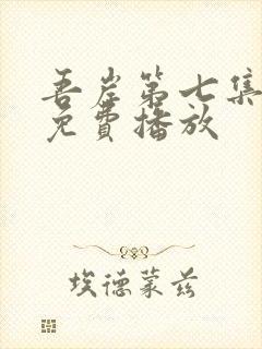 吾岸第七集全集免费播放