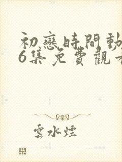 初恋时间动漫第6集免费观看封面