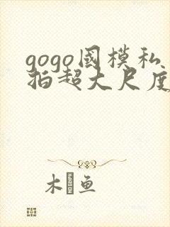 gogo国模私拍超大尺度人体