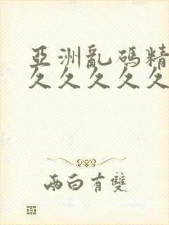 亚洲乱码精品久久久久久久