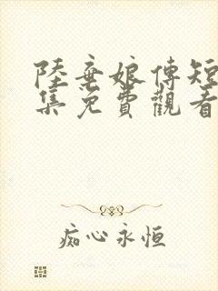 陆弃娘传短剧全集免费观看高清