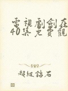 电视剧剑在弦上40集免费观看
