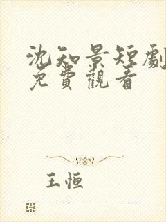沈知景短剧全集免费观看