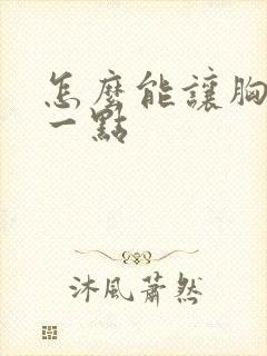 怎么能让胸变大一点
