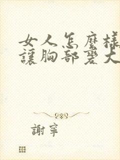 女人怎么样才能让胸部变大