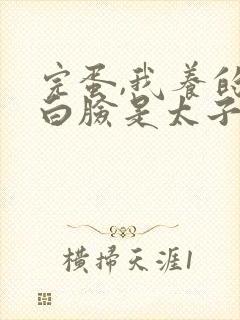 完蛋,我养的小白脸是太子爷短剧免费