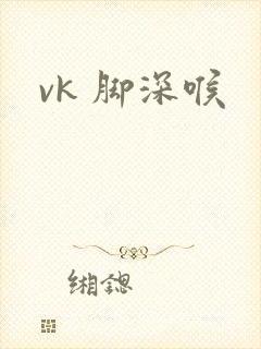 vk 脚深喉