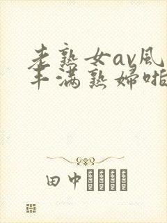 老熟女av风韵丰满熟妇啪啪区老熟熟女