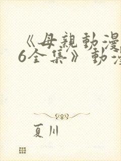 《母亲动漫1~6全集》动漫