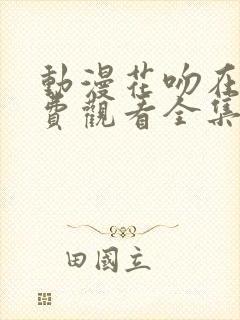 动漫花吻在上免费观看全集