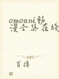 omoani动漫全集在线观看