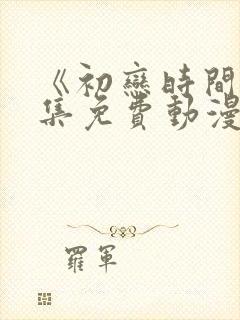 《初恋时间》全集免费动漫在线观看