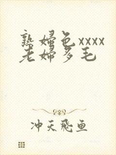 熟妇色xxxx老妇多毛
