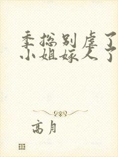 季总别虐了,舒小姐嫁人了