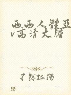 西西人体亚洲av高清大胆