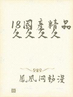 18国产精品久久久久久