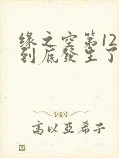 缘之空第12集到底发生了什么