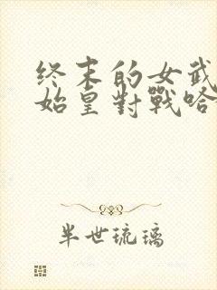 终末的女武神秦始皇对战哈迪斯