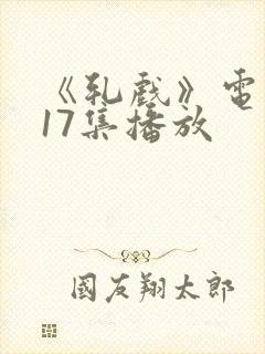 《轧戏》电视剧17集播放