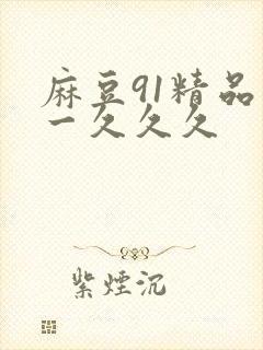 麻豆91精品久一久久久