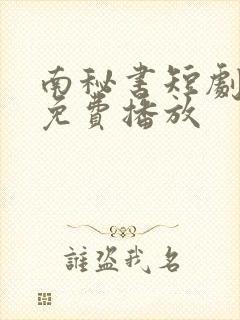南秘书短剧全集免费播放