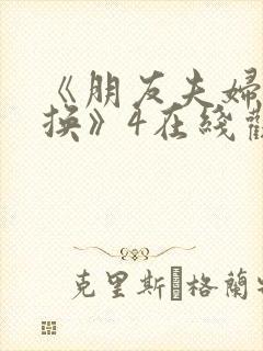 《朋友夫妇:交换》4在线观看