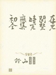 初恋时间在线看全集完整免费高清