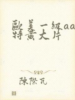欧美一级aaa特黄大片