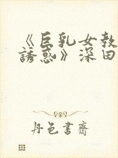 《巨乳女教师の诱惑》深田咏美