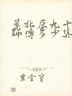 叶北辰九十九位师傅多少集