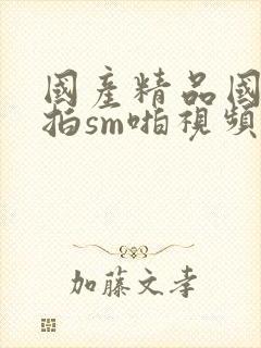 国产精品国模私拍sm啪视频