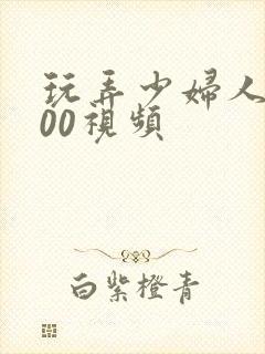 玩弄少妇人妻200视频