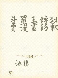 斗罗玉转3d免费漫画的软件