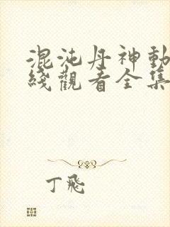 混沌丹神动漫在线观看全集免费播放