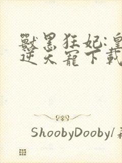 兽黑狂妃:皇叔逆天宠下载全本txt