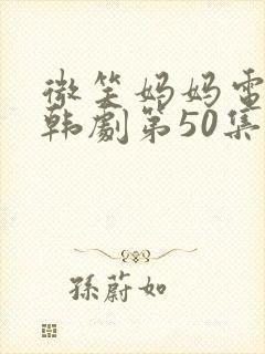 微笑妈妈电视剧韩剧第50集