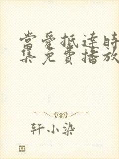 当爱抵达时79集免费播放西瓜影院