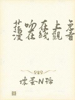 花吻在上免费动漫在线观看全集