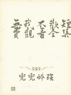 无我不欢短剧免费观看全集
