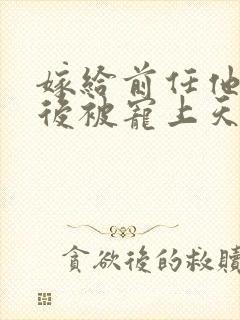 嫁给前任他小叔后被宠上天短剧