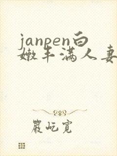 janpen白嫩丰满人妻sex