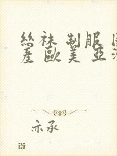 丝袜 制服 国产 欧美 亚洲