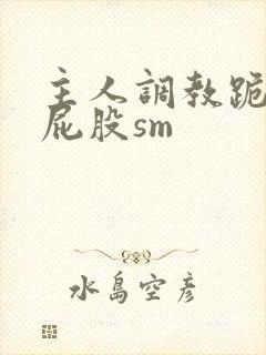 主人调教跪趴撅屁股sm