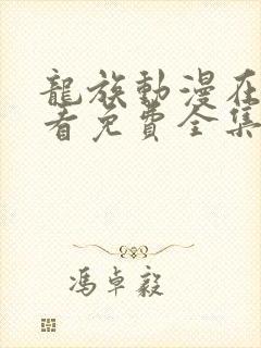 龙族动漫在线观看免费全集高清樱花动漫