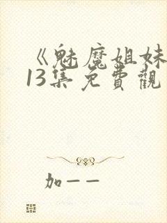 《魅魔姐妹》第13集免费观看全集封面