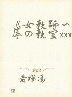 《女教师～被淫辱の教室xxx动漫